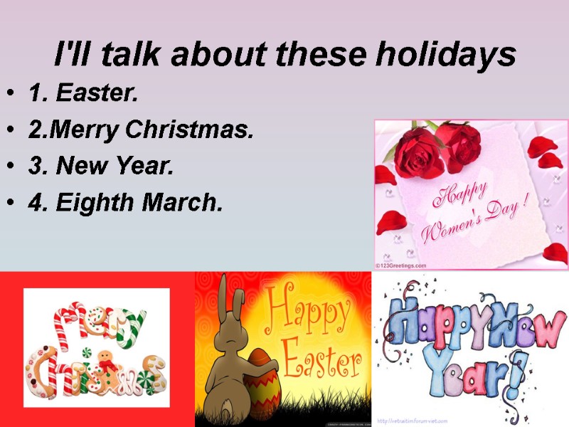 I'll talk about these holidays 1. Easter. 2.Merry Christmas. 3. New Year. 4. Eighth